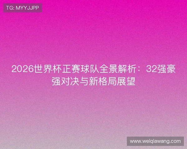 2026世界杯正赛球队全景解析：32强豪强对决与新格局展望